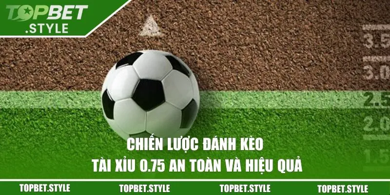 chiến lược đánh kèo tài xỉu 0.75 an toàn