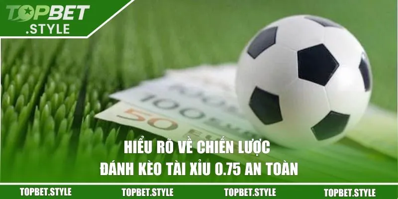 Hiểu rõ về chiến lược đánh kèo tài xỉu 0.75 an toàn