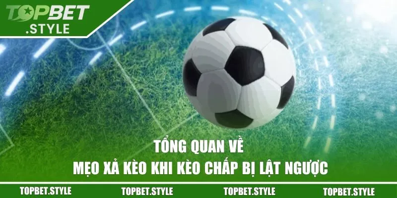 Tổng quan về mẹo xả kèo khi kèo chấp bị lật ngược