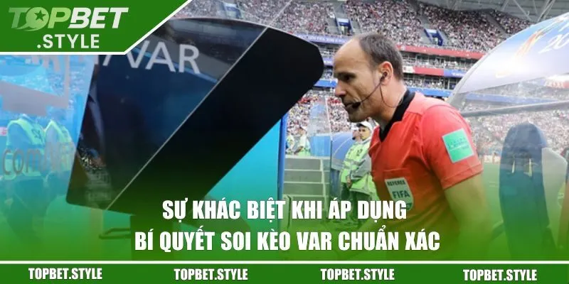 Sự khác biệt khi áp dụng bí quyết soi kèo VAR chuẩn xác
