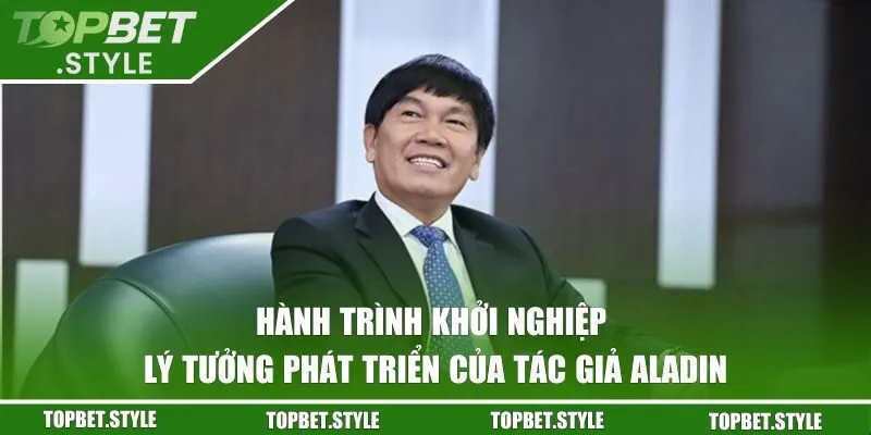 Hành trình khởi nghiệp và lý tưởng phát triển của tác giả Aladin