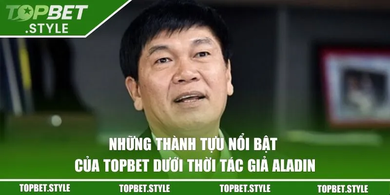 Những thành tựu nổi bật của TOPBET dưới thời Aladin