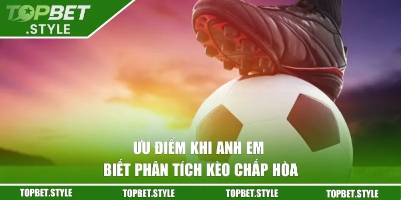 Ưu điểm khi anh em biết phân tích kèo chấp hòa