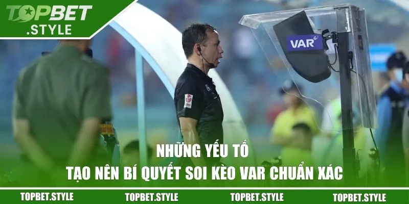Những yếu tố tạo nên bí quyết soi kèo VAR chuẩn xác
